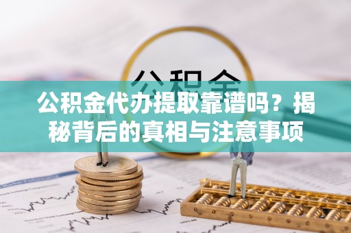 云林公积金代办提取靠谱吗？揭秘背后的真相与注意事项