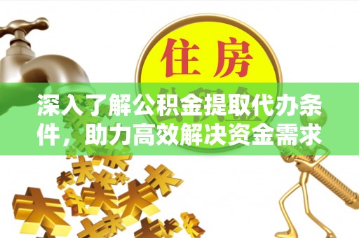云林深入了解公积金提取代办条件，助力高效解决资金需求