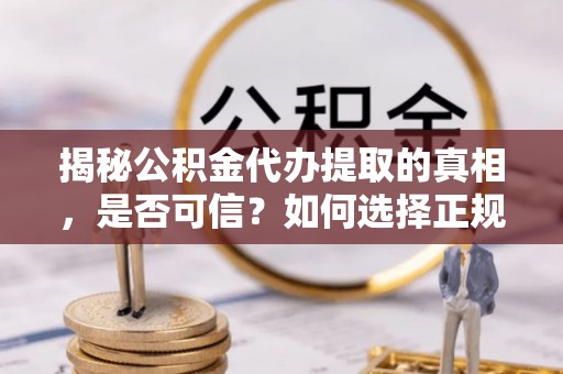 云林揭秘公积金代办提取的真相，是否可信？如何选择正规服务？