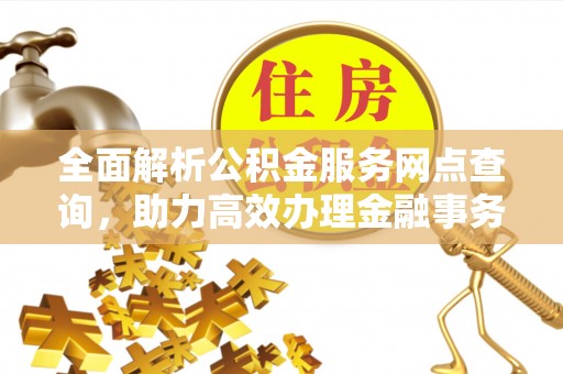 云林全面解析公积金服务网点查询，助力高效办理金融事务