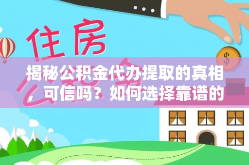 云林揭秘公积金代办提取的真相，可信吗？如何选择靠谱的服务商？