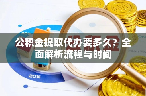 云林公积金提取代办要多久？全面解析流程与时间