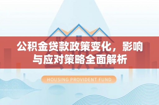云林公积金贷款政策变化，影响与应对策略全面解析