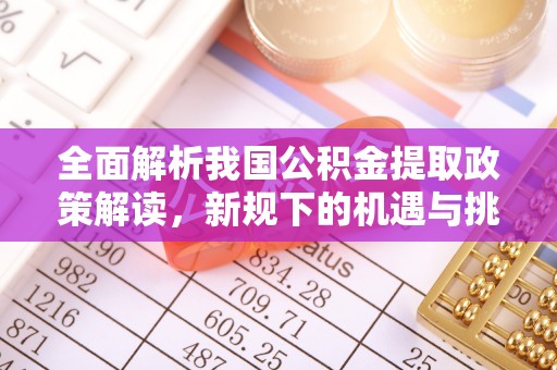 云林全面解析我国公积金提取政策解读，新规下的机遇与挑战