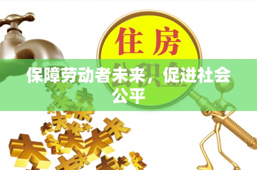 云林保障劳动者未来，促进社会公平