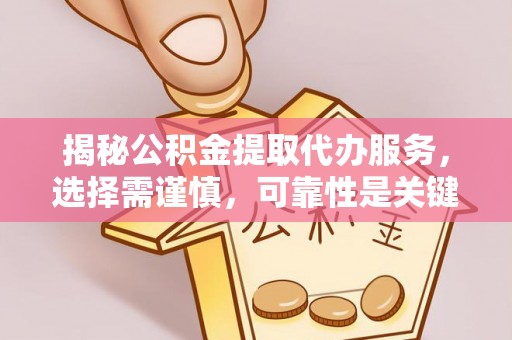云林揭秘公积金提取代办服务，选择需谨慎，可靠性是关键