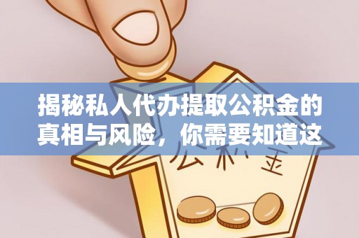 云林揭秘私人代办提取公积金的真相与风险，你需要知道这些！