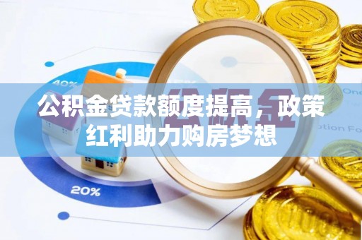 云林公积金贷款额度提高，政策红利助力购房梦想