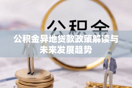 云林公积金异地贷款政策解读与未来发展趋势