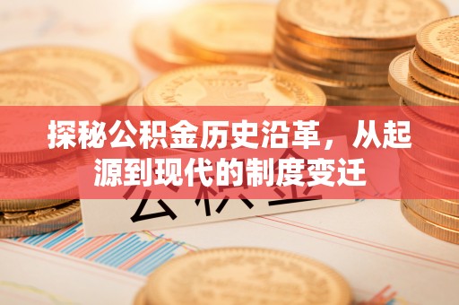 云林探秘公积金历史沿革，从起源到现代的制度变迁