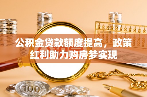 云林公积金贷款额度提高，政策红利助力购房梦实现