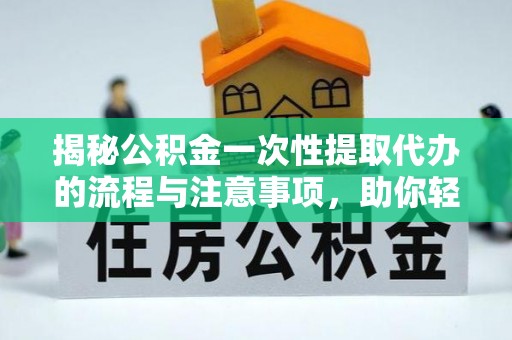 云林揭秘公积金一次性提取代办的流程与注意事项，助你轻松搞定财务规划