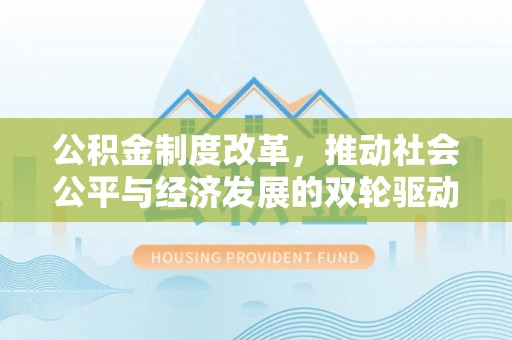云林公积金制度改革，推动社会公平与经济发展的双轮驱动