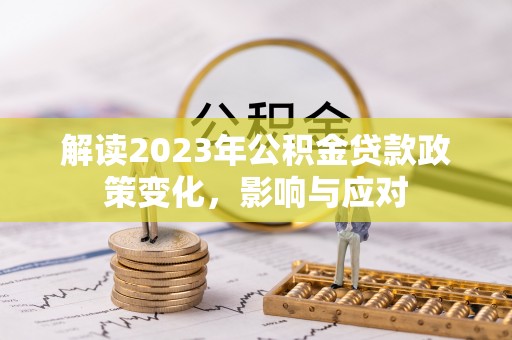 云林解读2023年公积金贷款政策变化，影响与应对