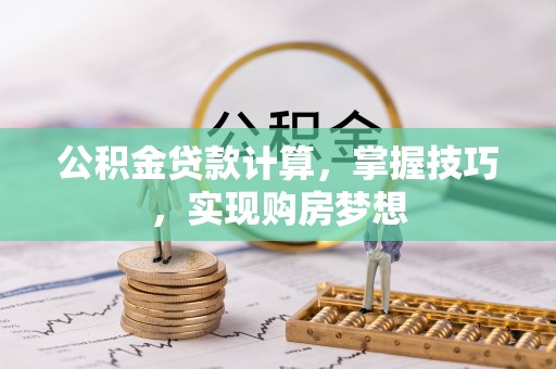云林公积金贷款计算，掌握技巧，实现购房梦想
