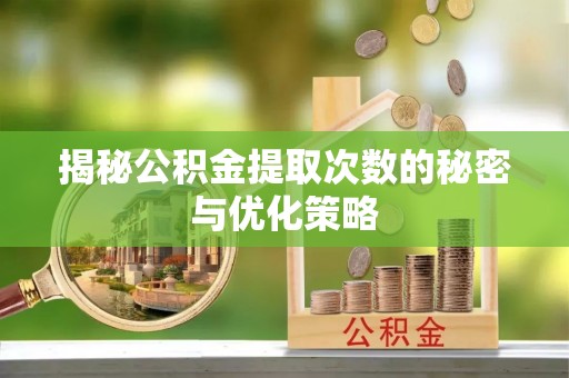云林揭秘公积金提取次数的秘密与优化策略