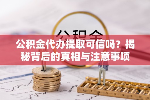 云林公积金代办提取可信吗？揭秘背后的真相与注意事项