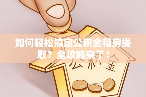 云林如何轻松搞定公积金租房提取？全攻略来了！