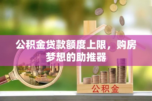 云林公积金贷款额度上限，购房梦想的助推器