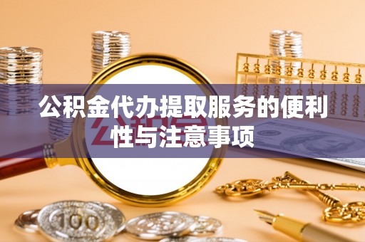 云林公积金代办提取服务的便利性与注意事项