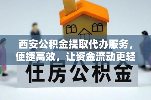 云林西安公积金提取代办服务，便捷高效，让资金流动更轻松