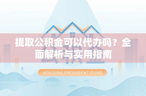 云林提取公积金可以代办吗？全面解析与实用指南