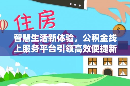 云林智慧生活新体验，公积金线上服务平台引领高效便捷新潮流