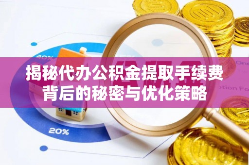 云林揭秘代办公积金提取手续费背后的秘密与优化策略