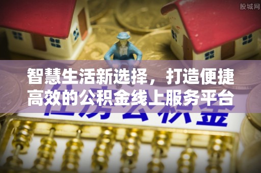 云林智慧生活新选择，打造便捷高效的公积金线上服务平台