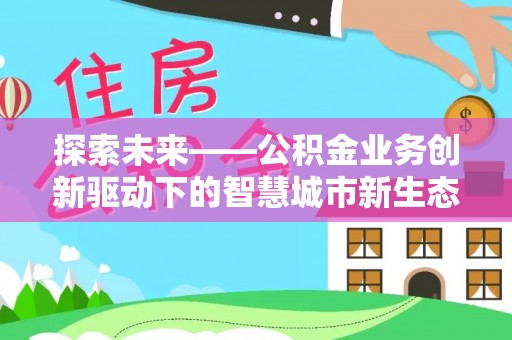 云林探索未来——公积金业务创新驱动下的智慧城市新生态