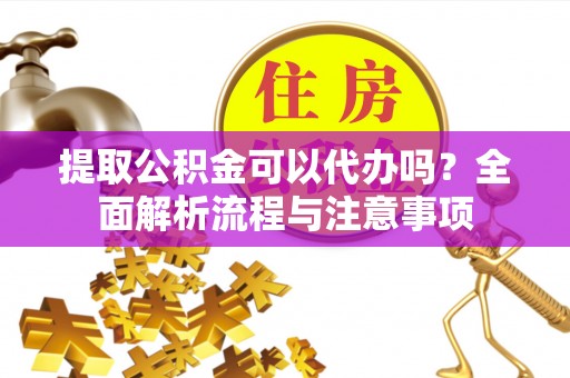 云林提取公积金可以代办吗？全面解析流程与注意事项