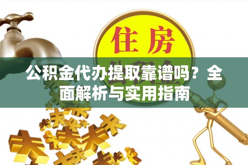 云林公积金代办提取靠谱吗？全面解析与实用指南