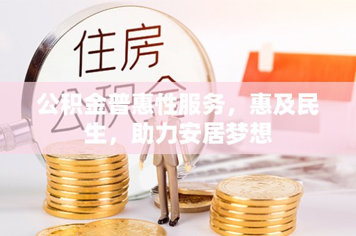 云林公积金普惠性服务，惠及民生，助力安居梦想