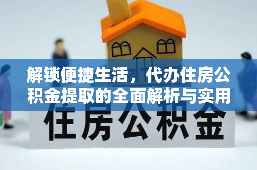 云林解锁便捷生活，代办住房公积金提取的全面解析与实用指南