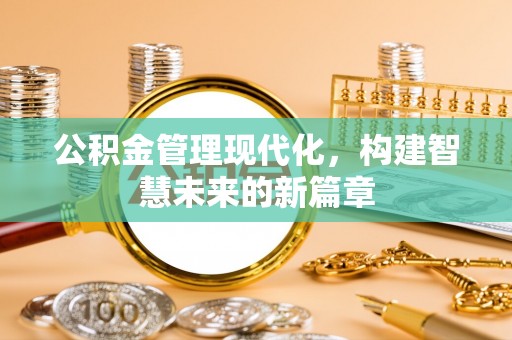 云林公积金管理现代化，构建智慧未来的新篇章