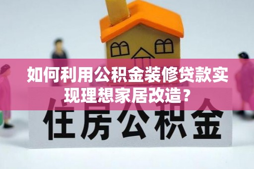 云林如何利用公积金装修贷款实现理想家居改造？
