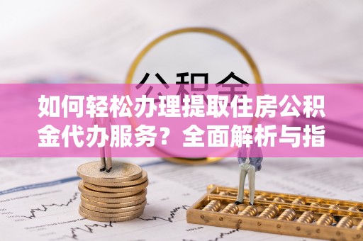 云林如何轻松办理提取住房公积金代办服务？全面解析与指南