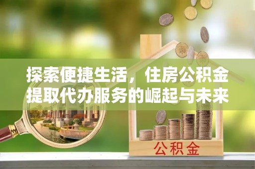 云林探索便捷生活，住房公积金提取代办服务的崛起与未来趋势