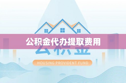 云林公积金代办提取费用