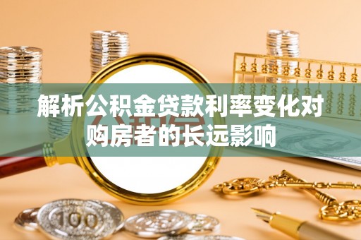 云林解析公积金贷款利率变化对购房者的长远影响