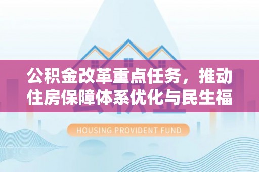 云林公积金改革重点任务，推动住房保障体系优化与民生福祉提升