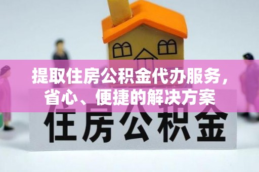 云林提取住房公积金代办服务，省心、便捷的解决方案