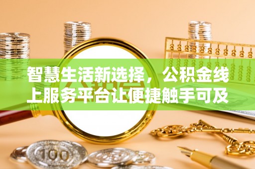 云林智慧生活新选择，公积金线上服务平台让便捷触手可及