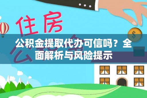 云林公积金提取代办可信吗？全面解析与风险提示