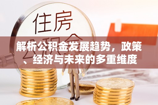 云林解析公积金发展趋势，政策、经济与未来的多重维度