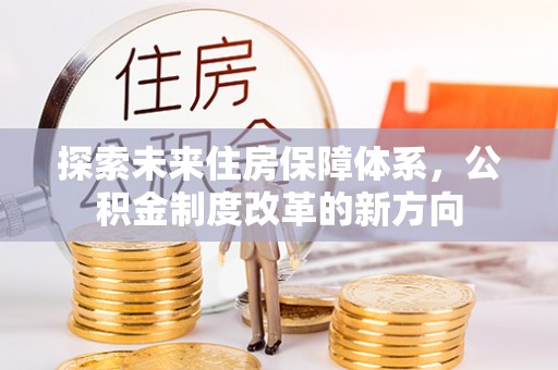 云林探索未来住房保障体系，公积金制度改革的新方向