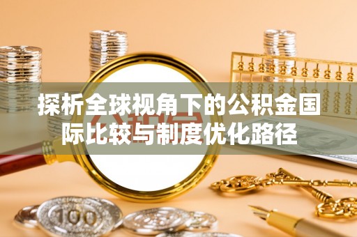 云林探析全球视角下的公积金国际比较与制度优化路径