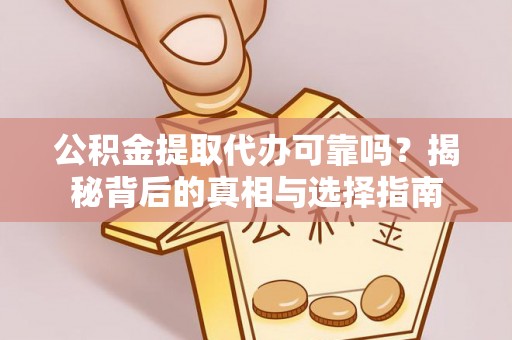 云林公积金提取代办可靠吗？揭秘背后的真相与选择指南