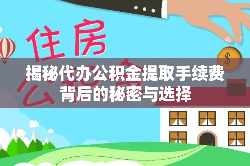 云林揭秘代办公积金提取手续费背后的秘密与选择