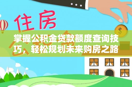 云林掌握公积金贷款额度查询技巧，轻松规划未来购房之路